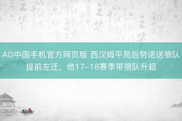 AG中国手机官方网页版 西汉姆平局后努诺送狼队提前左迁,他17-18赛季带狼队升超