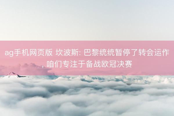 ag手机网页版 坎波斯: 巴黎统统暂停了转会运作， 咱们专注于备战欧冠决赛