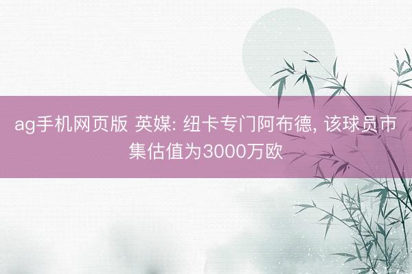 ag手机网页版 英媒: 纽卡专门阿布德， 该球员市集估值为3000万欧