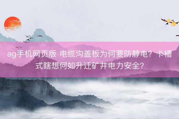 ag手机网页版 电缆沟盖板为何要防静电?卡槽式瞎想何如升迁矿井电力安全?