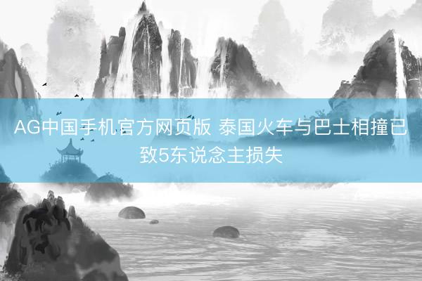 AG中国手机官方网页版 泰国火车与巴士相撞已致5东说念主损失