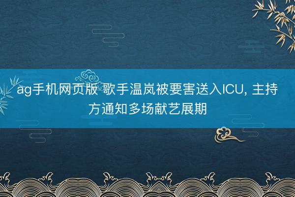 ag手机网页版 歌手温岚被要害送入ICU， 主持方通知多场献艺展期