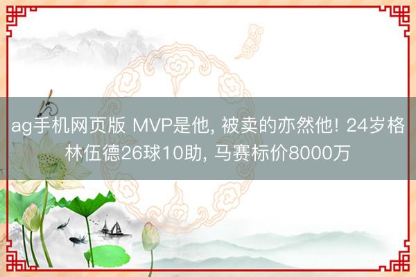 ag手机网页版 MVP是他， 被卖的亦然他! 24岁格林伍德26球10助， 马赛标价8000万