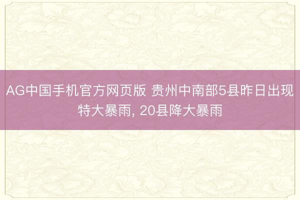 AG中国手机官方网页版 贵州中南部5县昨日出现特大暴雨， 20县降大暴雨