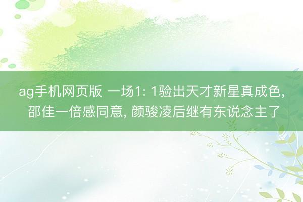 ag手机网页版 一场1: 1验出天才新星真成色， 邵佳一倍感同意， 颜骏凌后继有东说念主了
