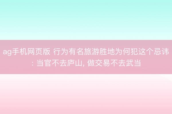 ag手机网页版 行为有名旅游胜地为何犯这个忌讳: 当官不去庐山， 做交易不去武当