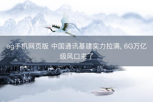 ag手机网页版 中国通讯基建实力拉满, 6G万亿级风口来了