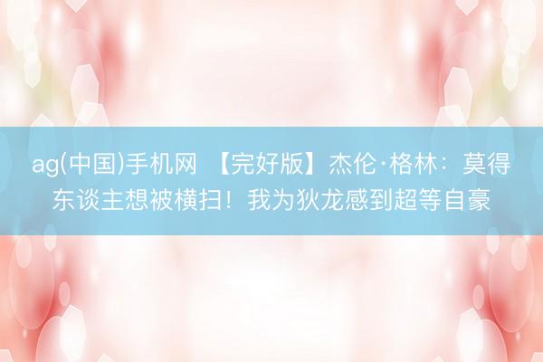 ag(中国)手机网 【完好版】杰伦·格林:莫得东谈主想被横扫!我为狄龙感到超等自豪