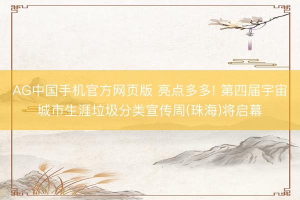 AG中国手机官方网页版 亮点多多! 第四届宇宙城市生涯垃圾分类宣传周(珠海)将启幕