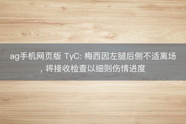 ag手机网页版 TyC: 梅西因左腿后侧不适离场， 将接收检查以细则伤情进度