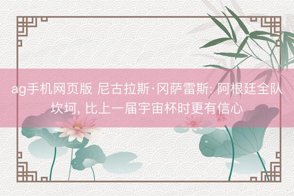 ag手机网页版 尼古拉斯·冈萨雷斯: 阿根廷全队坎坷， 比上一届宇宙杯时更有信心
