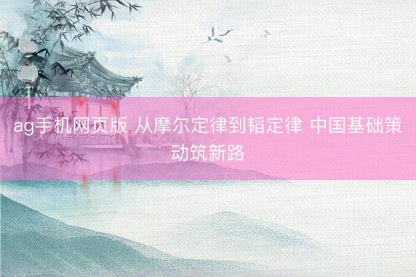 ag手机网页版 从摩尔定律到韬定律 中国基础策动筑新路