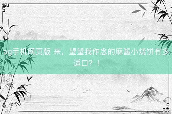 ag手机网页版 来，望望我作念的麻酱小烧饼有多适口？！