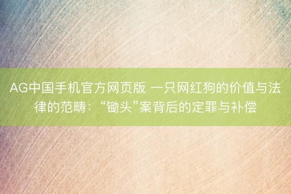 AG中国手机官方网页版 一只网红狗的价值与法律的范畴：“锄头”案背后的定罪与补偿