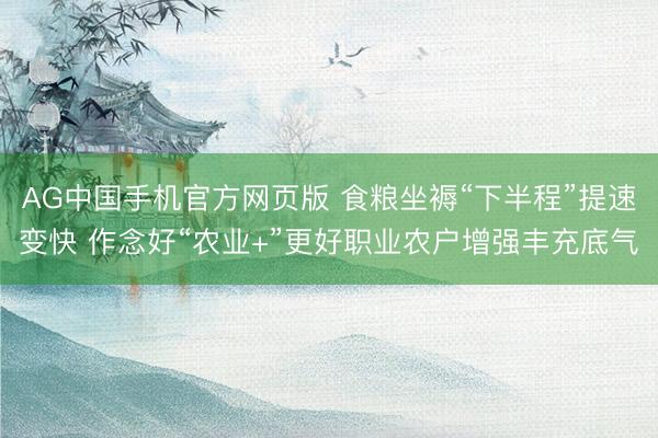 AG中国手机官方网页版 食粮坐褥“下半程”提速变快 作念好“农业+”更好职业农户增强丰充底气