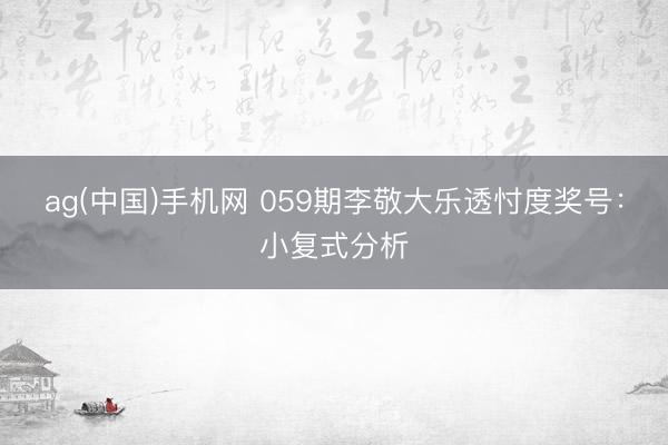 ag(中国)手机网 059期李敬大乐透忖度奖号：小复式分析