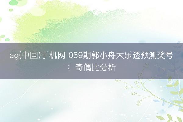 ag(中国)手机网 059期郭小舟大乐透预测奖号：奇偶比分析