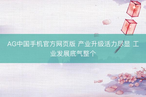 AG中国手机官方网页版 产业升级活力尽显 工业发展底气整个