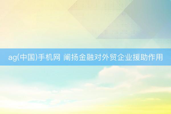 ag(中国)手机网 阐扬金融对外贸企业援助作用