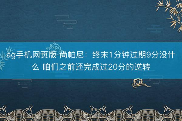 ag手机网页版 尚帕尼：终末1分钟过期9分没什么 咱们之前还完成过20分的逆转