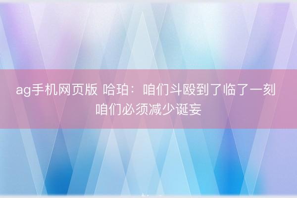 ag手机网页版 哈珀：咱们斗殴到了临了一刻 咱们必须减少诞妄