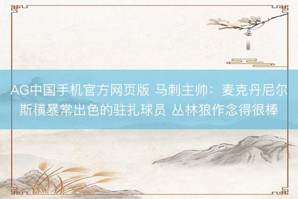 AG中国手机官方网页版 马刺主帅：麦克丹尼尔斯横暴常出色的驻扎球员 丛林狼作念得很棒