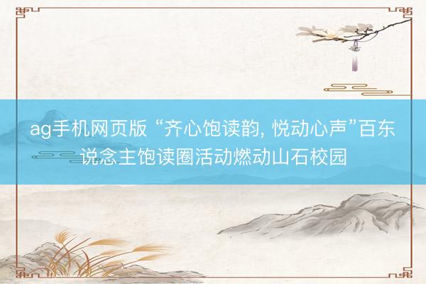 ag手机网页版 “齐心饱读韵， 悦动心声”百东说念主饱读圈活动燃动山石校园
