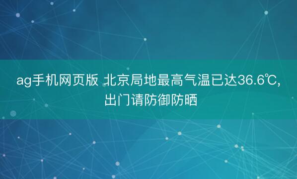 ag手机网页版 北京局地最高气温已达36.6℃， 出门请防御防晒