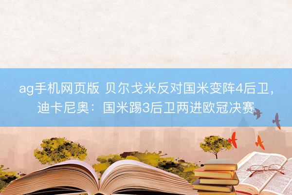ag手机网页版 贝尔戈米反对国米变阵4后卫，迪卡尼奥：国米踢3后卫两进欧冠决赛