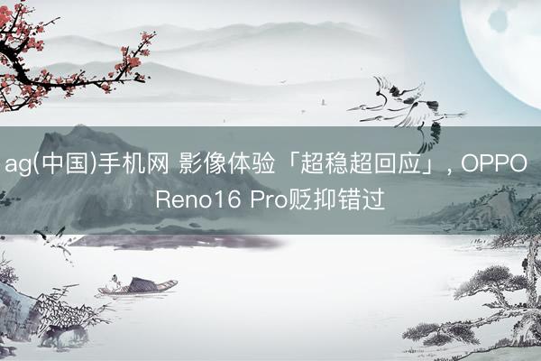 ag(中国)手机网 影像体验「超稳超回应」， OPPO Reno16 Pro贬抑错过
