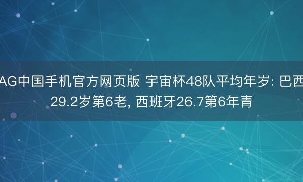 AG中国手机官方网页版 宇宙杯48队平均年岁: 巴西29.2岁第6老， 西班牙26.7第6年青