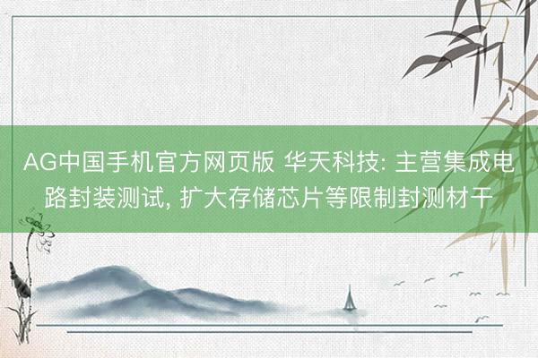 AG中国手机官方网页版 华天科技: 主营集成电路封装测试， 扩大存储芯片等限制封测材干