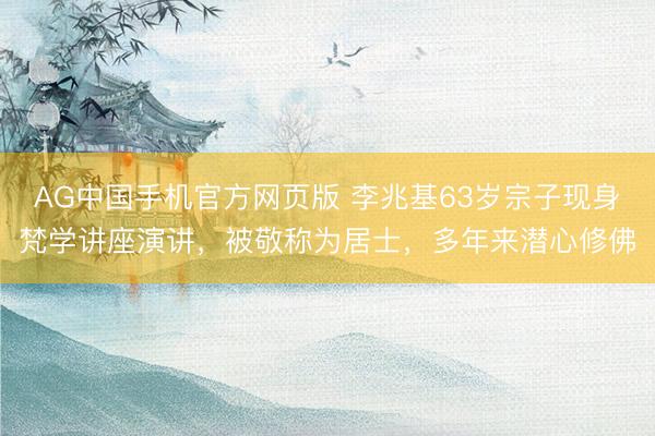 AG中国手机官方网页版 李兆基63岁宗子现身梵学讲座演讲，被敬称为居士，多年来潜心修佛