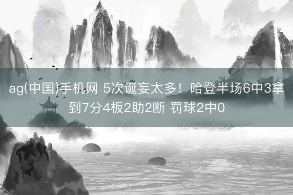 ag(中国)手机网 5次诞妄太多！哈登半场6中3拿到7分4板2助2断 罚球2中0