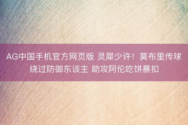 AG中国手机官方网页版 灵犀少许！莫布里传球绕过防御东谈主 助攻阿伦吃饼暴扣