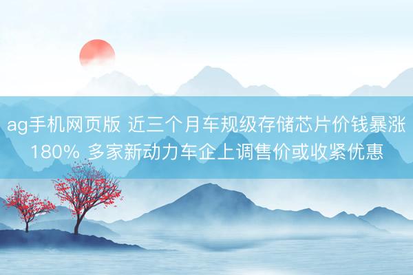 ag手机网页版 近三个月车规级存储芯片价钱暴涨180% 多家新动力车企上调售价或收紧优惠