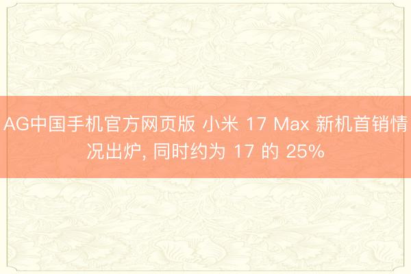 AG中国手机官方网页版 小米 17 Max 新机首销情况出炉， 同时约为 17 的 25%