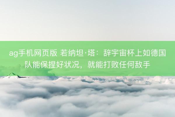ag手机网页版 若纳坦·塔：辞宇宙杯上如德国队能保捏好状况，就能打败任何敌手