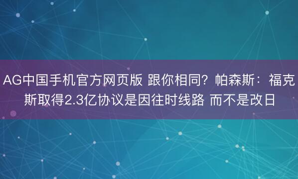 AG中国手机官方网页版 跟你相同？帕森斯：福克斯取得2.3亿协议是因往时线路 而不是改日