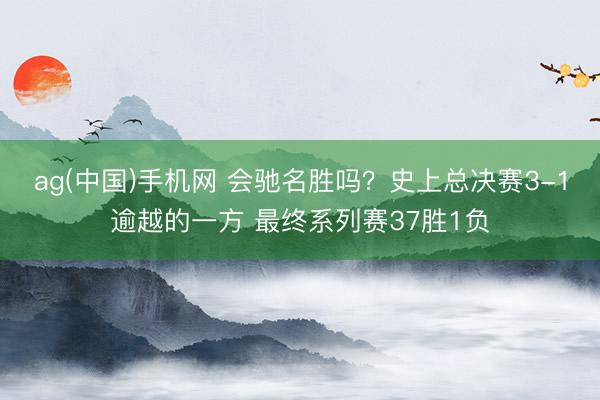 ag(中国)手机网 会驰名胜吗？史上总决赛3-1逾越的一方 最终系列赛37胜1负