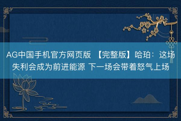 AG中国手机官方网页版 【完整版】哈珀：这场失利会成为前进能源 下一场会带着怒气上场