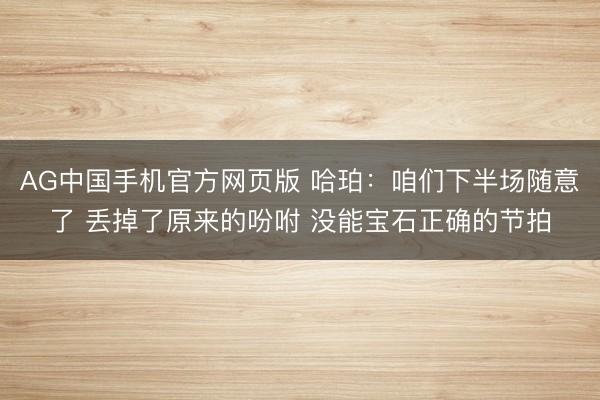 AG中国手机官方网页版 哈珀:咱们下半场随意了 丢掉了原来的吩咐 没能宝石正确的节拍