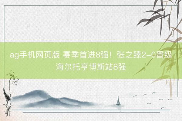 ag手机网页版 赛季首进8强！张之臻2-0晋级海尔托亨博斯站8强