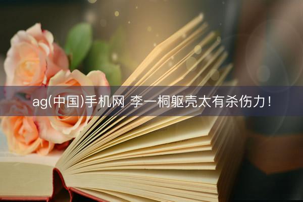 ag(中国)手机网 李一桐躯壳太有杀伤力!