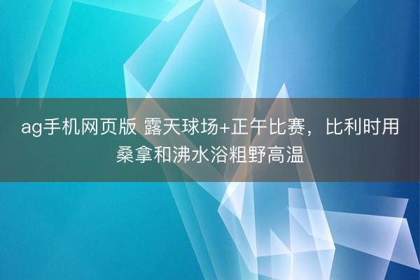 ag手机网页版 露天球场+正午比赛，比利时用桑拿和沸水浴粗野高温