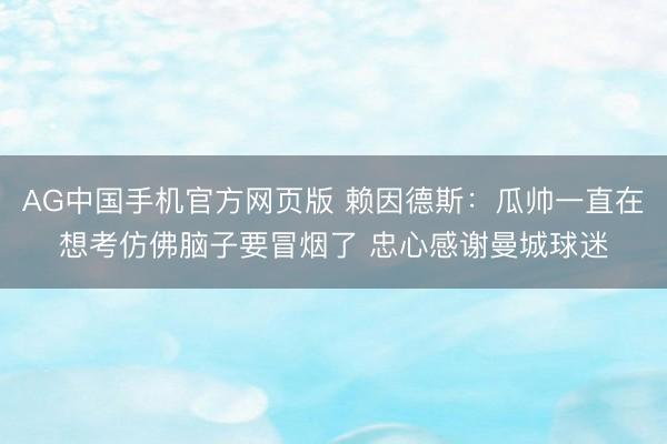 AG中国手机官方网页版 赖因德斯：瓜帅一直在想考仿佛脑子要冒烟了 忠心感谢曼城球迷