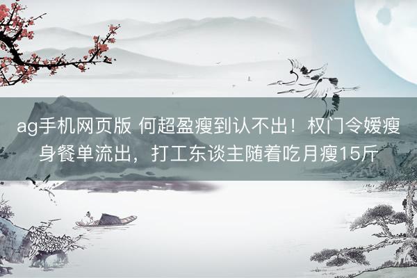 ag手机网页版 何超盈瘦到认不出！权门令嫒瘦身餐单流出，打工东谈主随着吃月瘦15斤