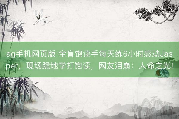 ag手机网页版 全盲饱读手每天练6小时感动Jasper,现场跪地学打饱读,网友泪崩:人命之光!