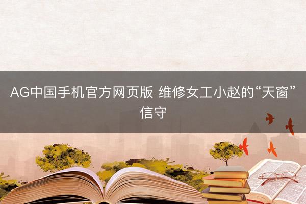 AG中国手机官方网页版 维修女工小赵的“天窗”信守