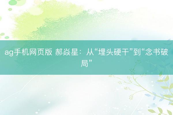 ag手机网页版 郝焱星：从“埋头硬干”到“念书破局”